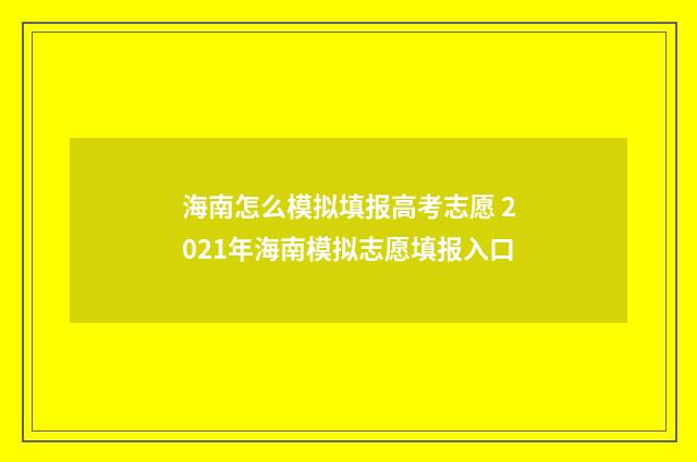 海南怎么模拟填报高考志愿 2021年海南模拟志愿填报入口
