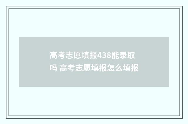 高考志愿填报438能录取吗 高考志愿填报怎么填报