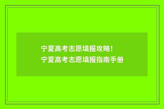宁夏高考志愿填报攻略! 宁夏高考志愿填报指南手册
