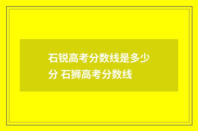 石锐高考分数线是多少分 石狮高考分数线