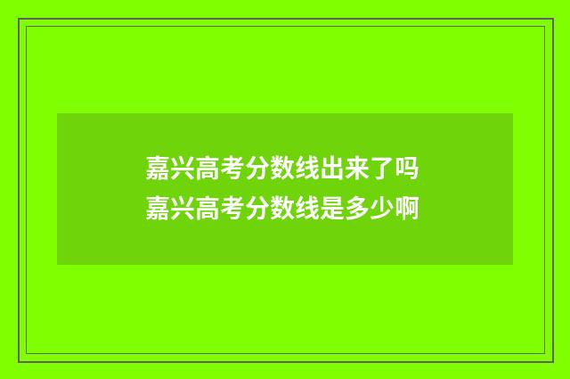 嘉兴高考分数线出来了吗 嘉兴高考分数线是多少啊