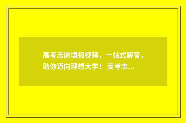 高考志愿填报视频,一站式解答,助你迈向理想大学! 高考志愿填报视频讲座