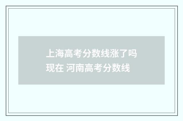 上海高考分数线涨了吗现在 河南高考分数线