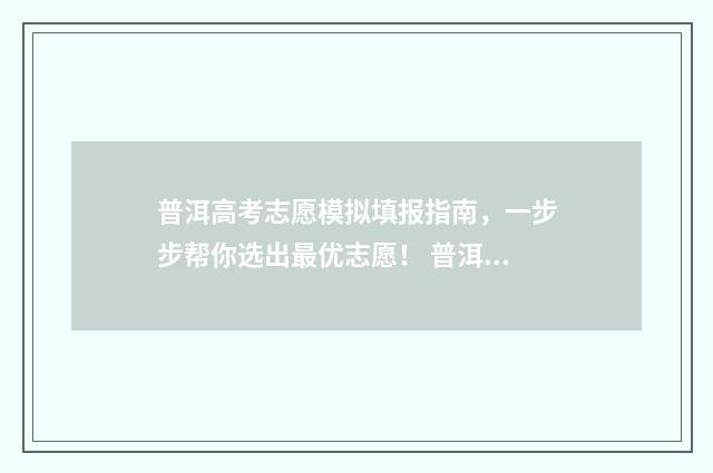 普洱高考志愿模拟填报指南，一步步帮你选出最优志愿！ 普洱市2020年高考状元