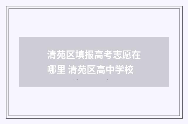 清苑区填报高考志愿在哪里 清苑区高中学校