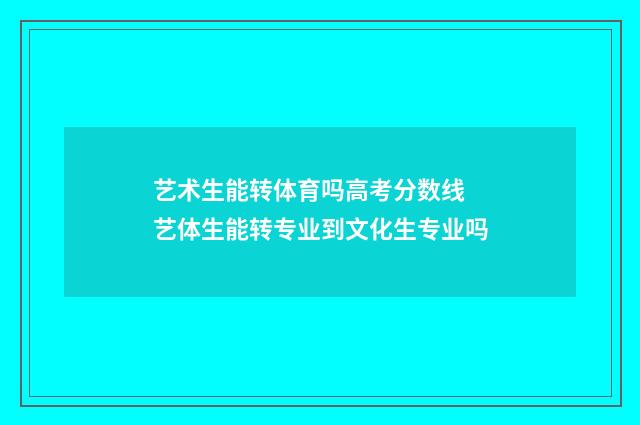 艺术生能转体育吗高考分数线 艺体生能转专业到文化生专业吗