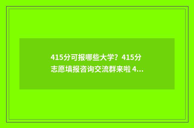 415分可报哪些大学?415分志愿填报咨询交流群来啦 415分可报哪些大学专业
