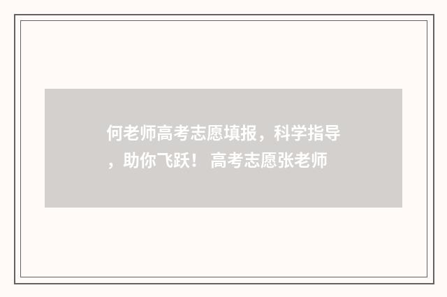 何老师高考志愿填报，科学指导，助你飞跃！ 高考志愿张老师