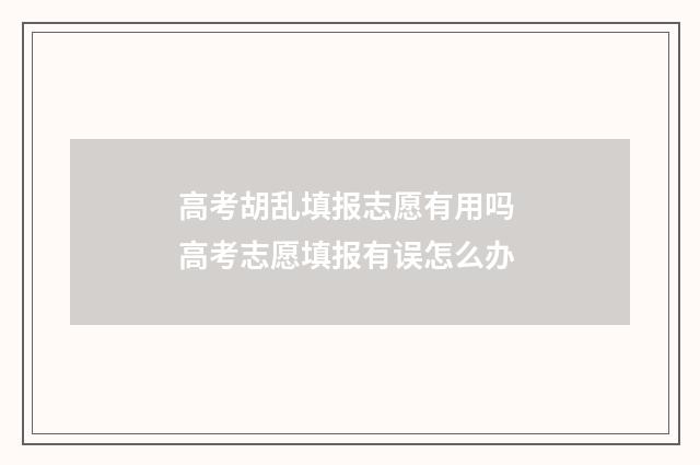 高考胡乱填报志愿有用吗 高考志愿填报有误怎么办