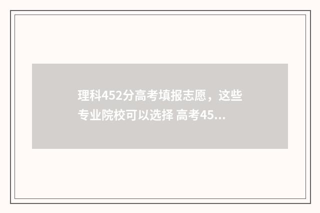 理科452分高考填报志愿，这些专业院校可以选择 高考452分是什么水平
