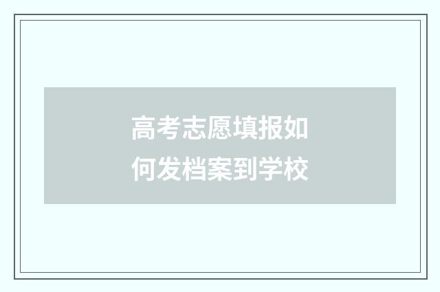 高考志愿填报如何发档案到学校