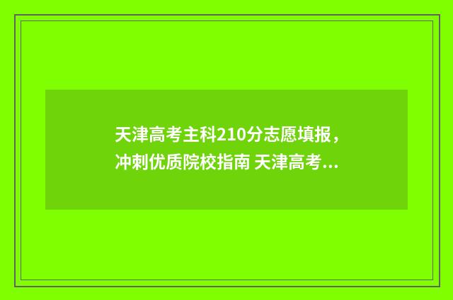 天津高考主科210分志愿填报,冲刺优质院校指南 天津高考主科150分