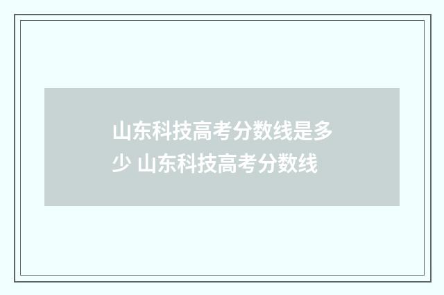 山东科技高考分数线是多少 山东科技高考分数线