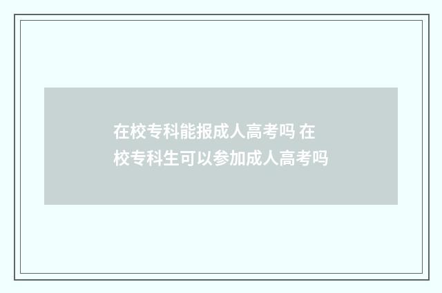 在校专科能报成人高考吗 在校专科生可以参加成人高考吗