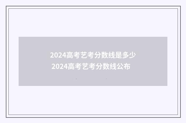 2024高考艺考分数线是多少 2024高考艺考分数线公布