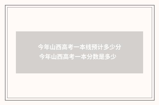 今年山西高考一本线预计多少分 今年山西高考一本分数是多少