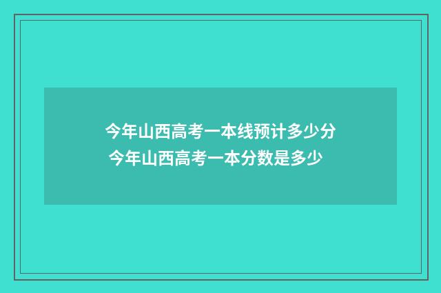 今年山西高考一本线预计多少分 今年山西高考一本分数是多少