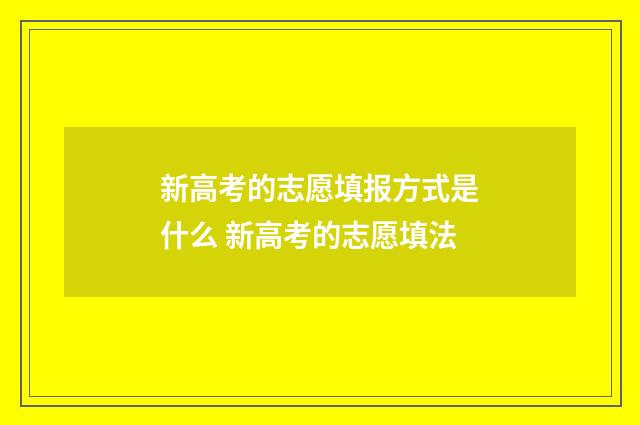 新高考的志愿填报方式是什么 新高考的志愿填法