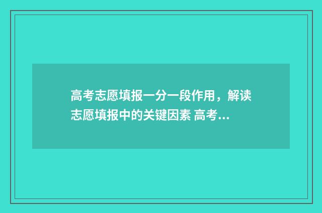 高考志愿填报一分一段作用,解读志愿填报中的关键因素 高考志愿填报模拟