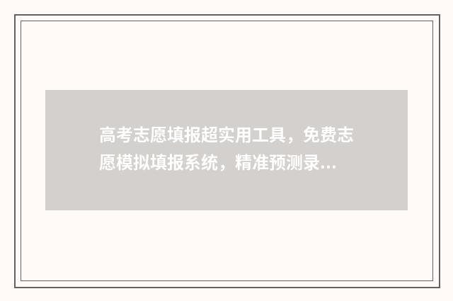 高考志愿填报超实用工具,免费志愿模拟填报系统,精准预测录取概率! 高考志愿填报超过半小时怎么办?