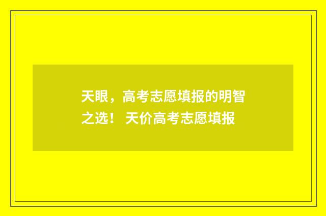 天眼，高考志愿填报的明智之选！ 天价高考志愿填报
