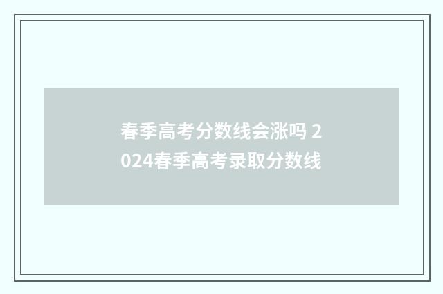 春季高考分数线会涨吗 2024春季高考录取分数线