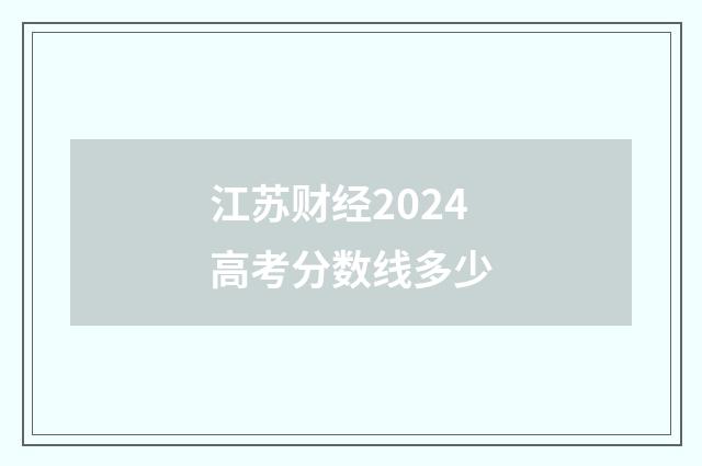 江苏财经2024高考分数线多少
