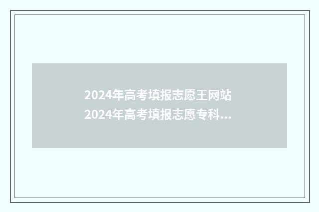 2024年高考填报志愿王网站 2024年高考填报志愿专科时间