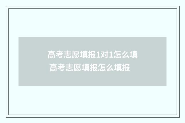 高考志愿填报1对1怎么填 高考志愿填报怎么填报