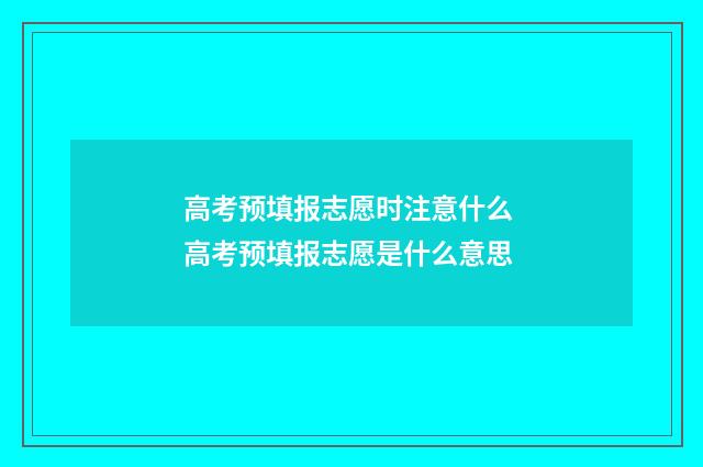 高考预填报志愿时注意什么 高考预填报志愿是什么意思