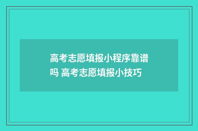 高考志愿填报小程序靠谱吗 高考志愿填报小技巧