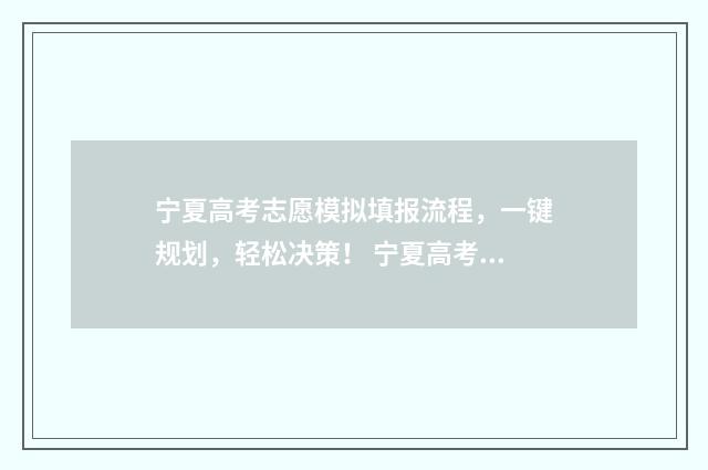 宁夏高考志愿模拟填报流程，一键规划，轻松决策！ 宁夏高考志愿模拟填报表
