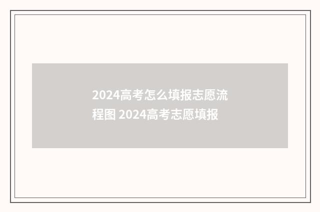 2024高考怎么填报志愿流程图 2024高考志愿填报