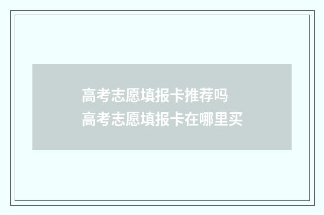 高考志愿填报卡推荐吗 高考志愿填报卡在哪里买