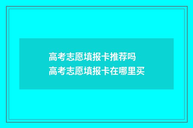高考志愿填报卡推荐吗 高考志愿填报卡在哪里买