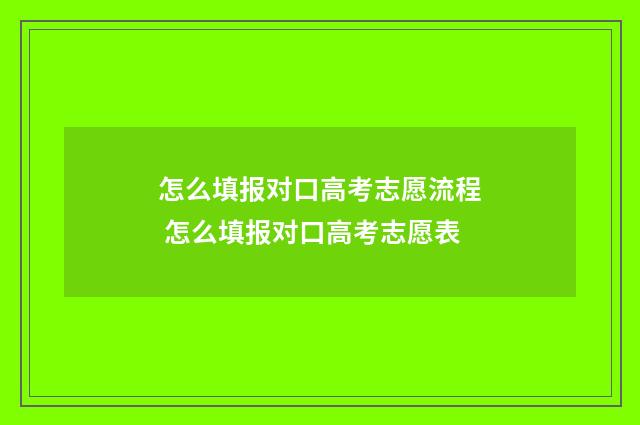 怎么填报对口高考志愿流程 怎么填报对口高考志愿表