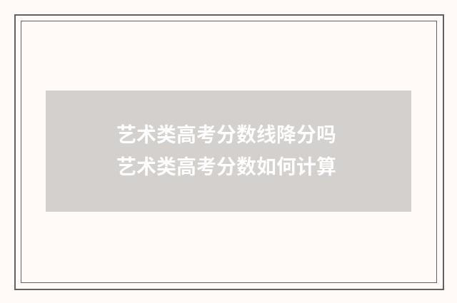 艺术类高考分数线降分吗 艺术类高考分数如何计算