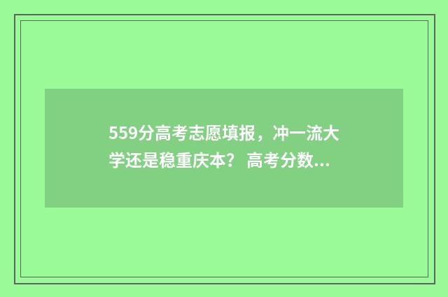 559分高考志愿填报,冲一流大学还是稳重庆本? 高考分数559分可以上什么学校