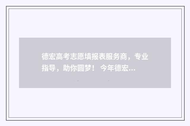 德宏高考志愿填报表服务商，专业指导，助你圆梦！ 今年德宏高考的成绩怎么样?
