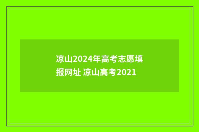 凉山2024年高考志愿填报网址 凉山高考2021