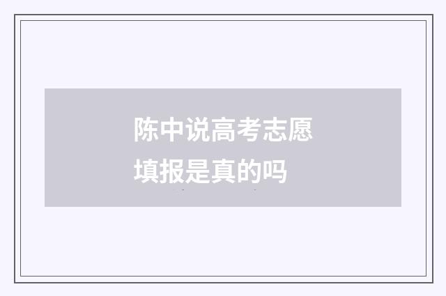 陈中说高考志愿填报是真的吗