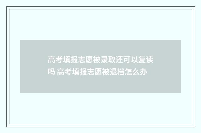 高考填报志愿被录取还可以复读吗 高考填报志愿被退档怎么办
