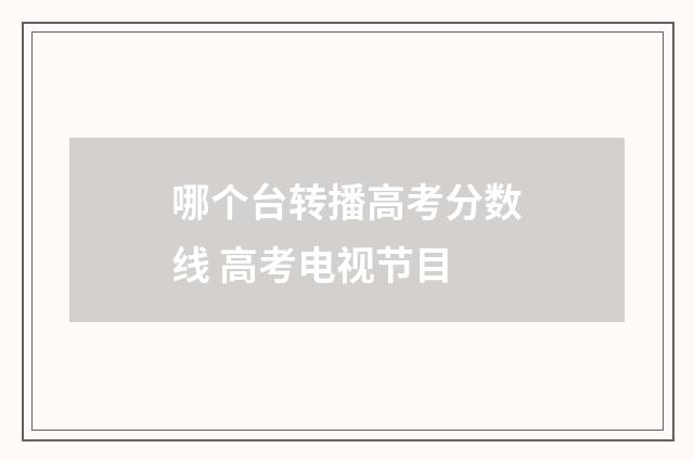 哪个台转播高考分数线 高考电视节目