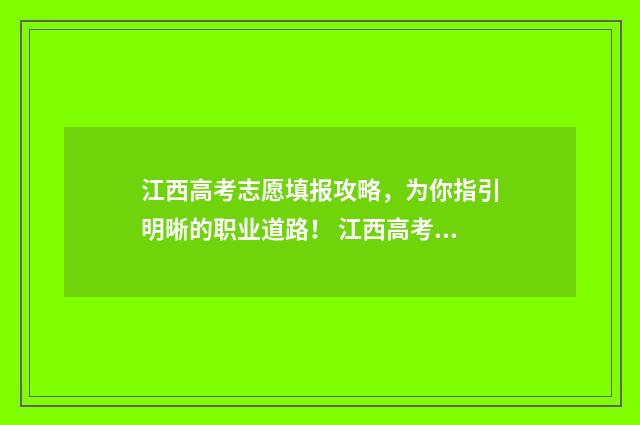 江西高考志愿填报攻略,为你指引明晰的职业道路! 江西高考志愿填报录取时间