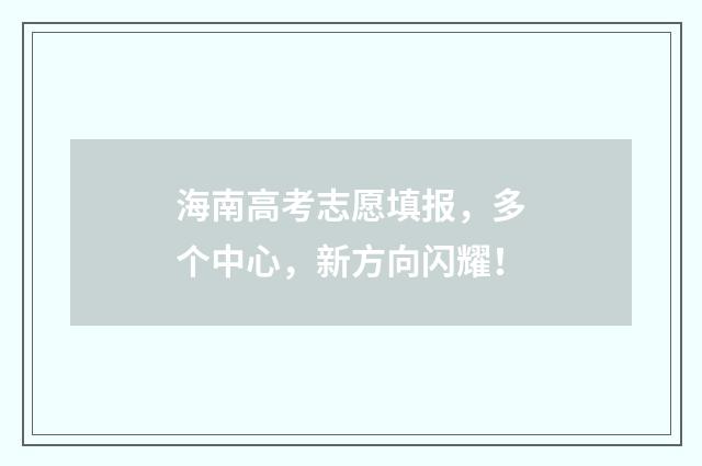 海南高考志愿填报，多个中心，新方向闪耀！
