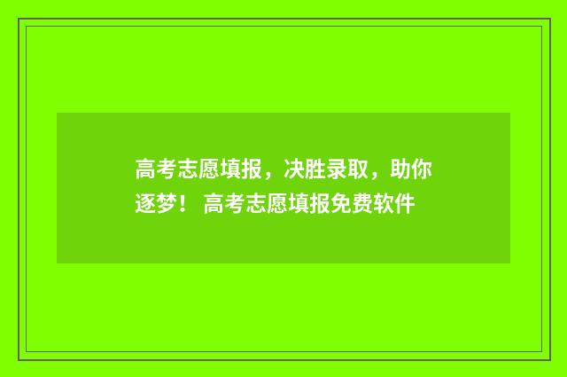 高考志愿填报,决胜录取,助你逐梦! 高考志愿填报免费软件