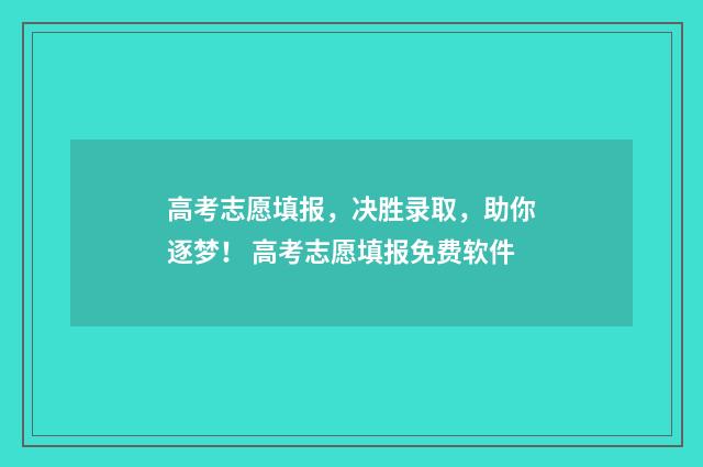 高考志愿填报，决胜录取，助你逐梦！ 高考志愿填报免费软件