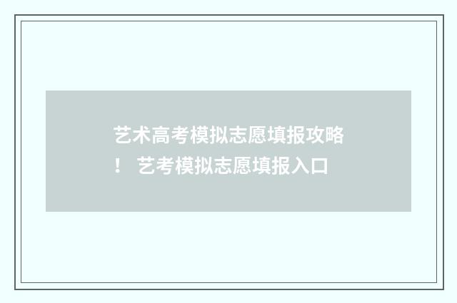 艺术高考模拟志愿填报攻略！ 艺考模拟志愿填报入口