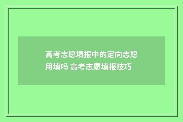 高考志愿填报中的定向志愿用填吗 高考志愿填报技巧