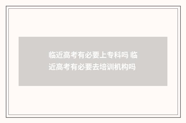 临近高考有必要上专科吗 临近高考有必要去培训机构吗